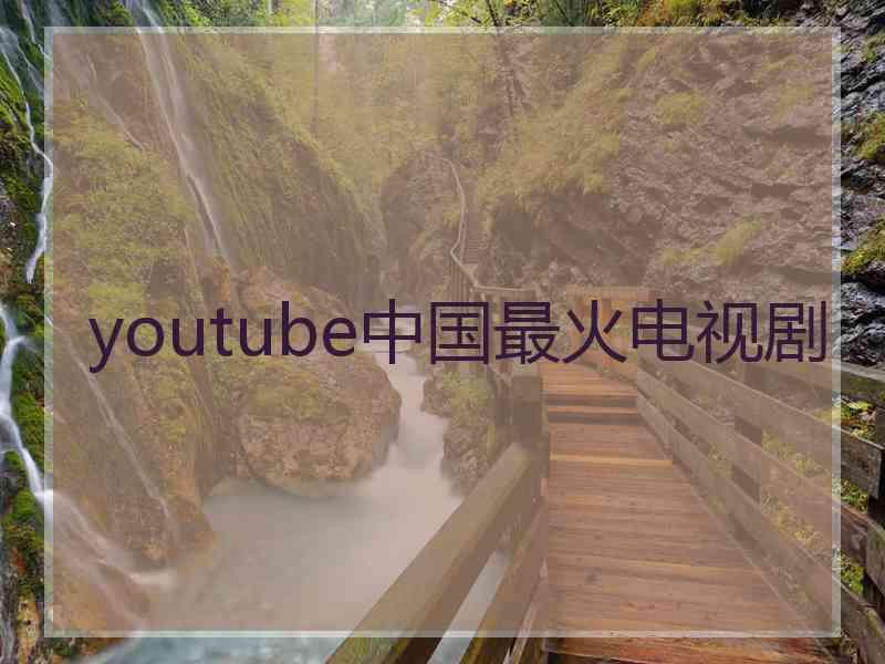 youtube中国最火电视剧