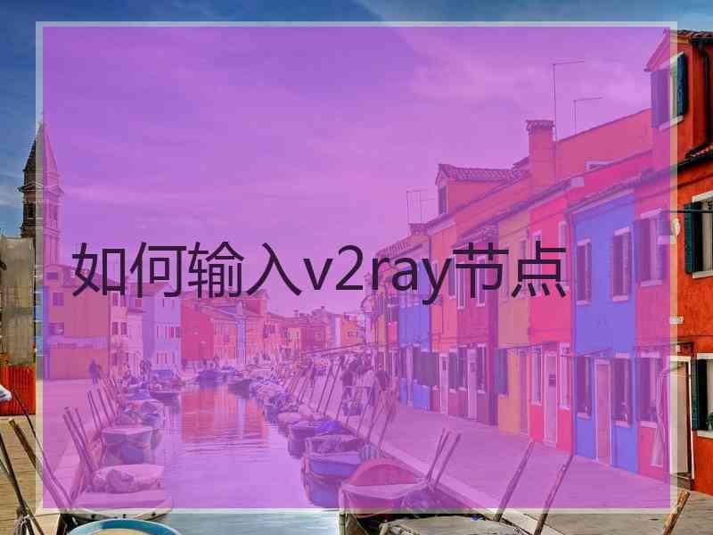 如何输入v2ray节点