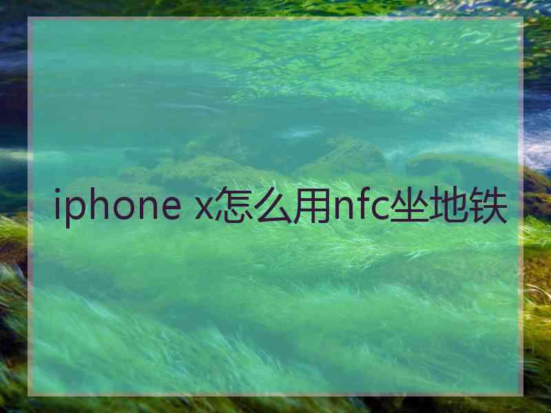 iphone x怎么用nfc坐地铁