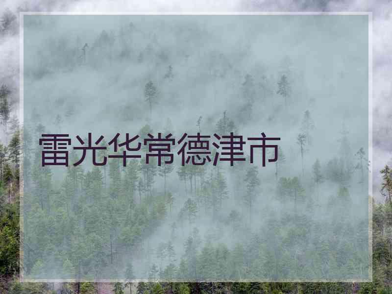 雷光华常德津市