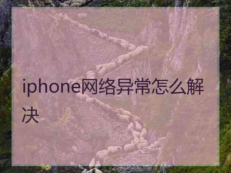 iphone网络异常怎么解决