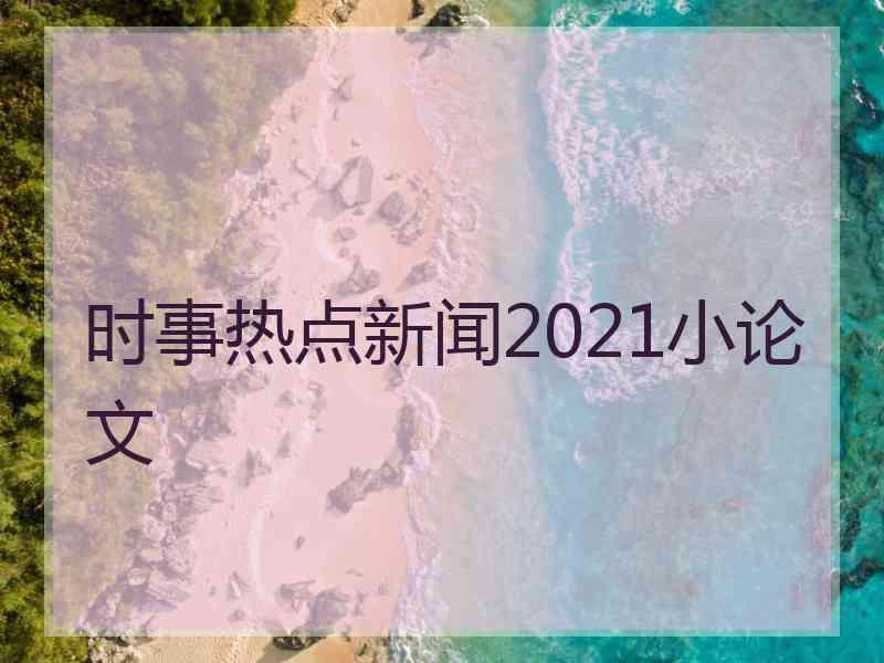 时事热点新闻2021小论文