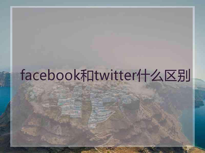 facebook和twitter什么区别