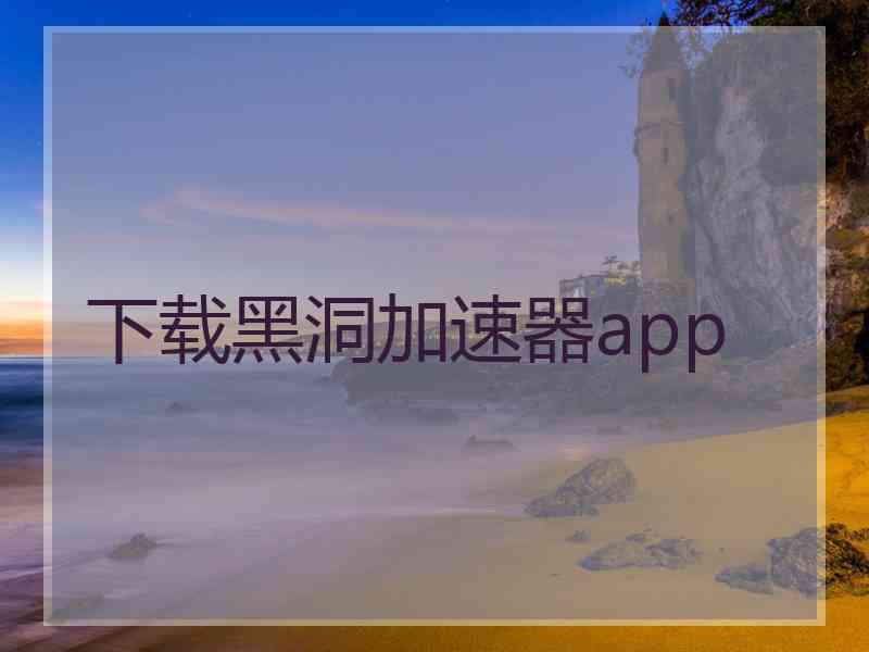 下载黑洞加速器app