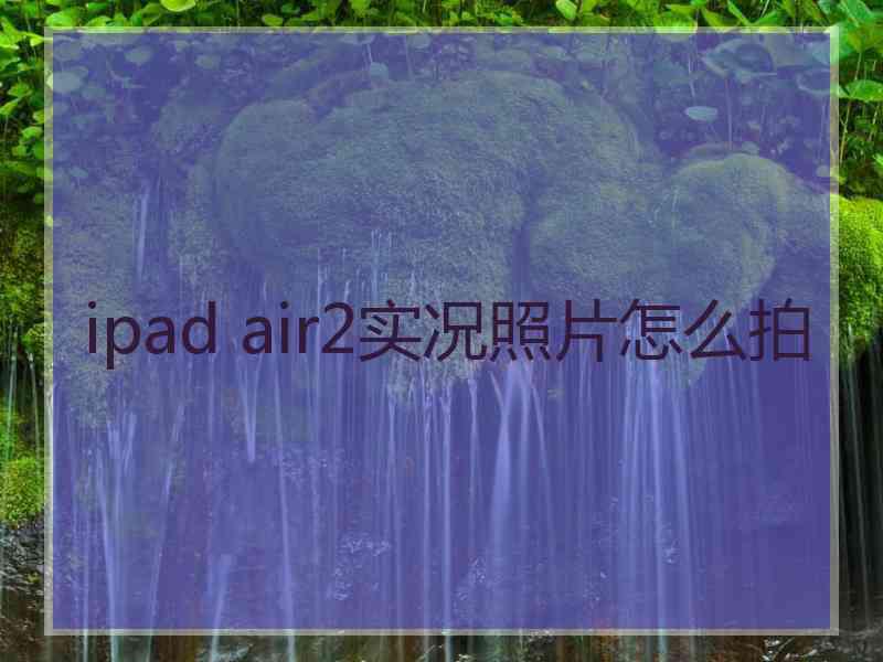 ipad air2实况照片怎么拍