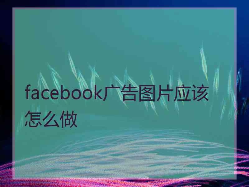 facebook广告图片应该怎么做