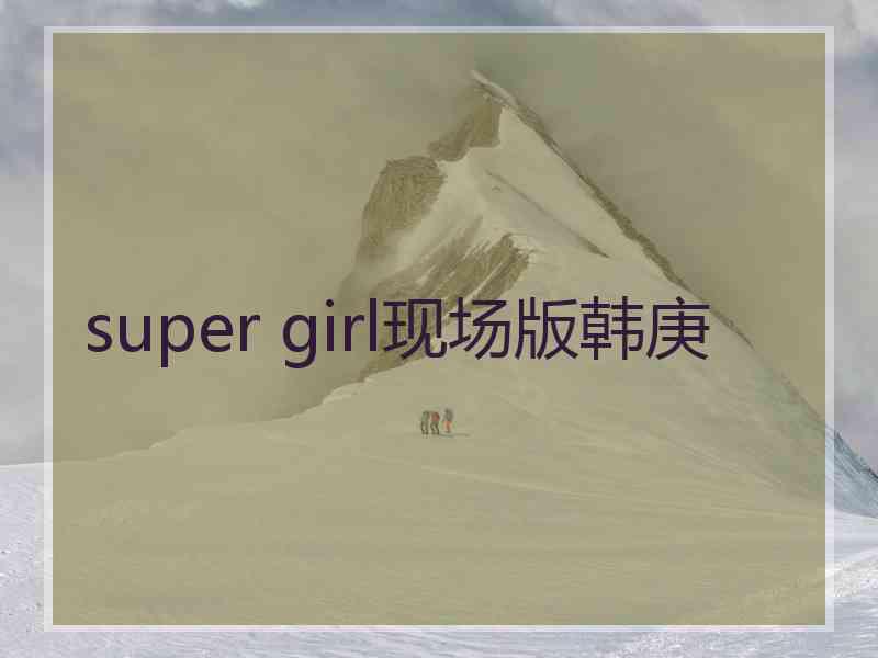 super girl现场版韩庚