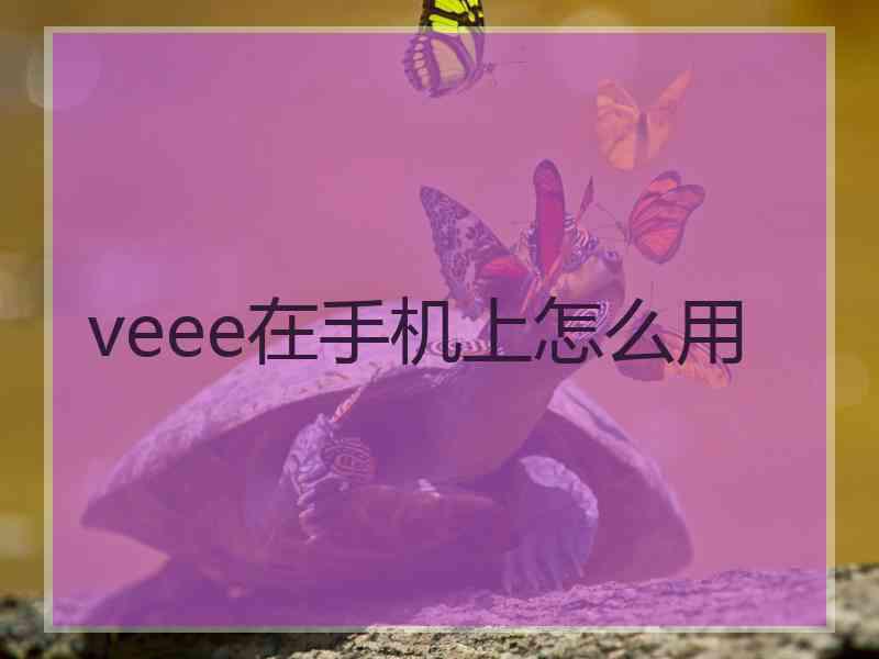 veee在手机上怎么用