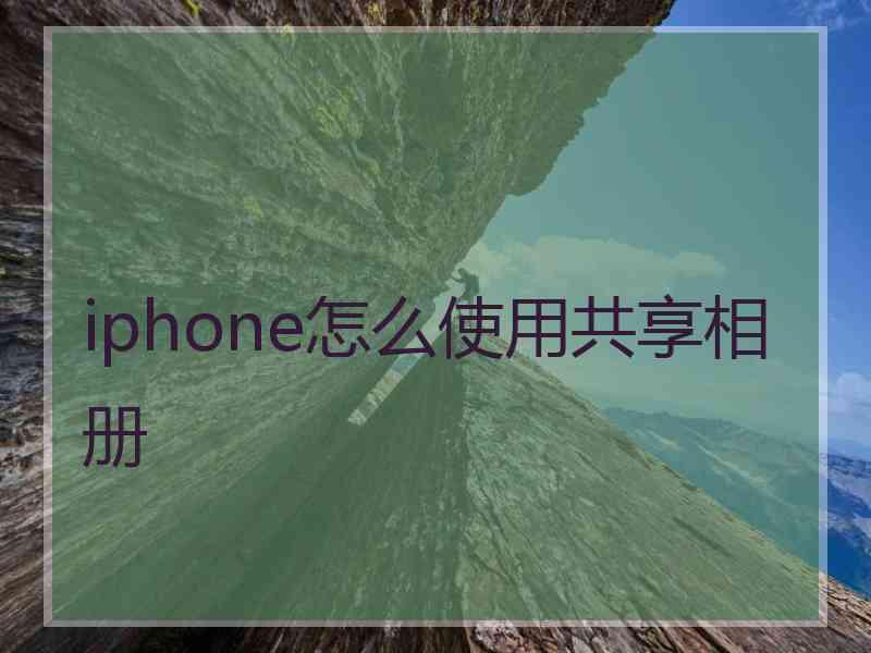 iphone怎么使用共享相册