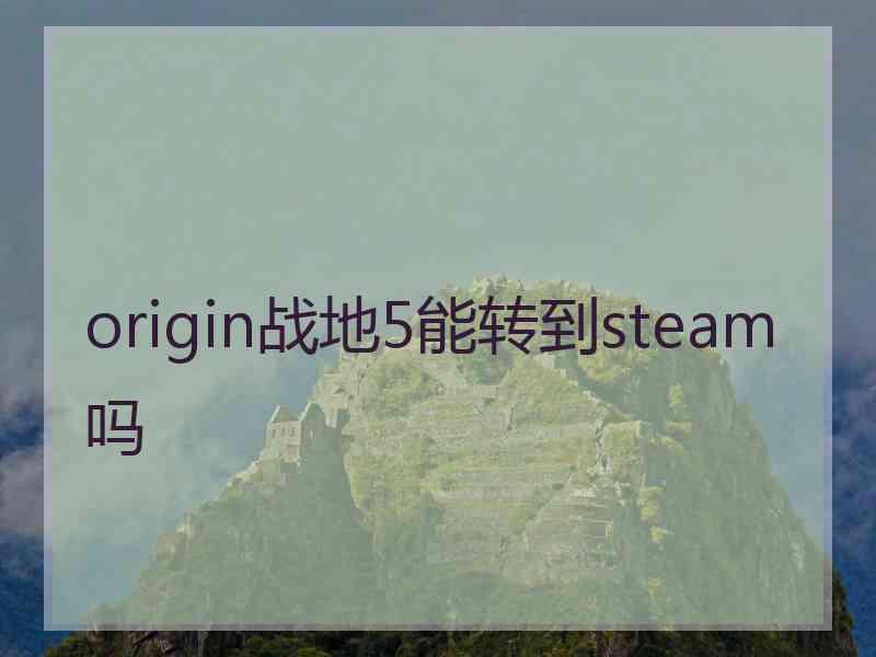 origin战地5能转到steam吗