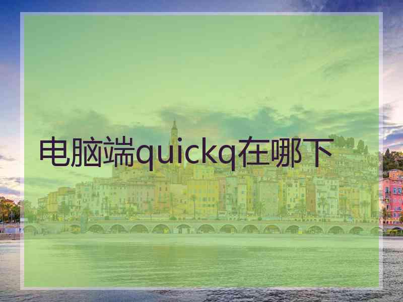 电脑端quickq在哪下