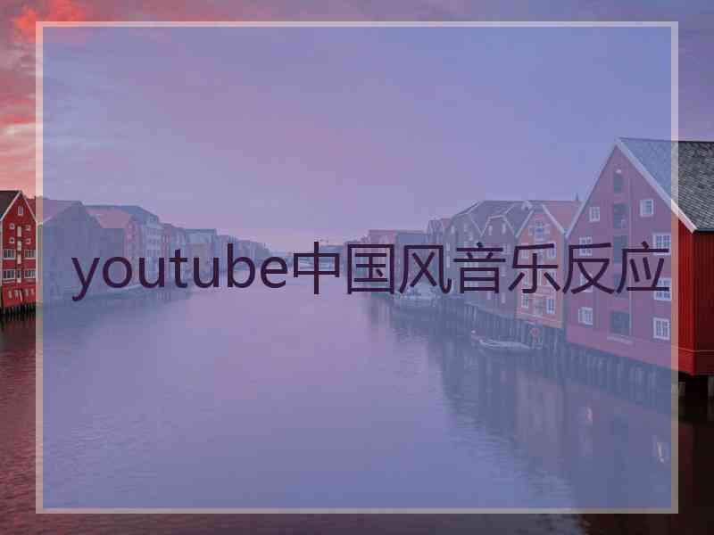 youtube中国风音乐反应