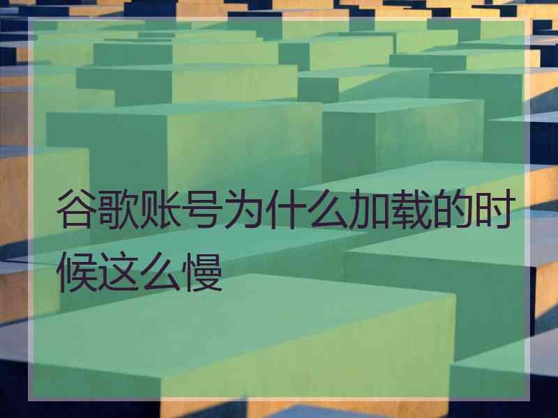 谷歌账号为什么加载的时候这么慢