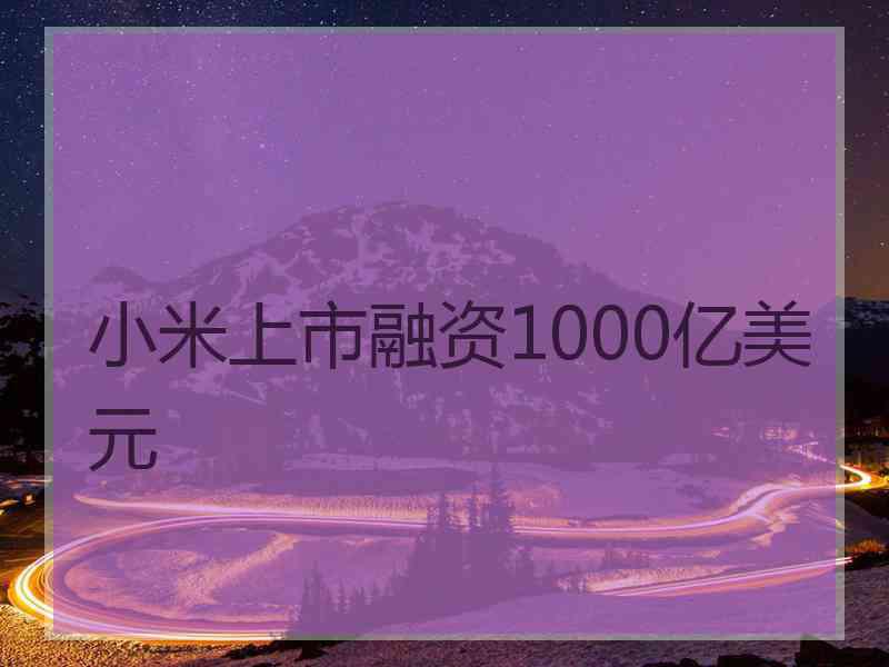 小米上市融资1000亿美元