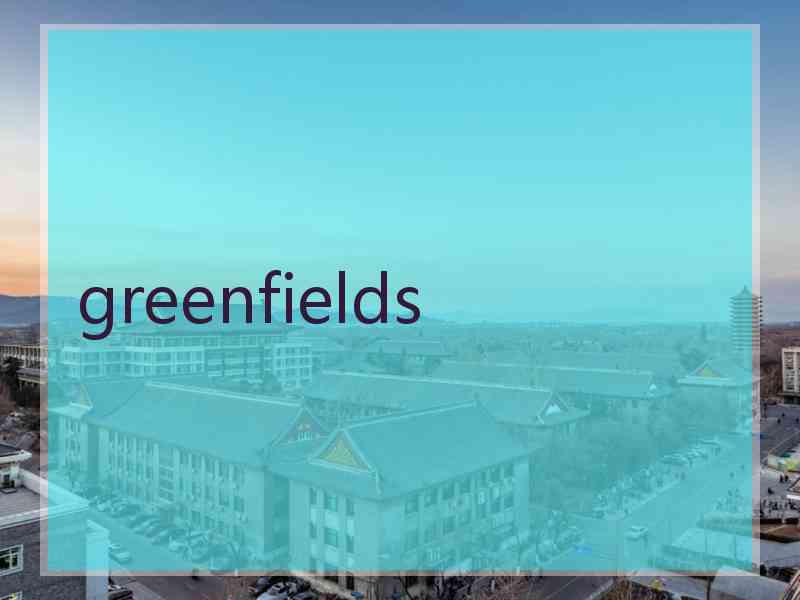 greenfields