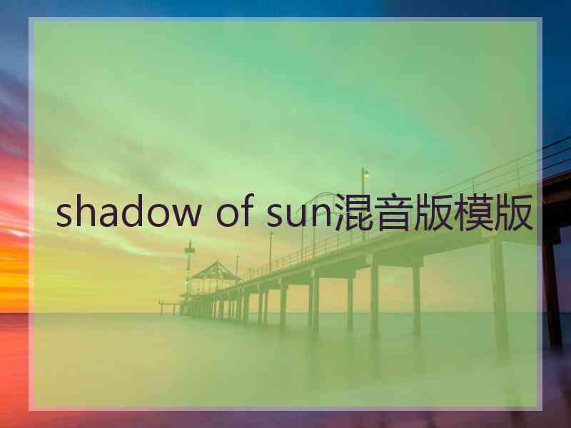 shadow of sun混音版模版