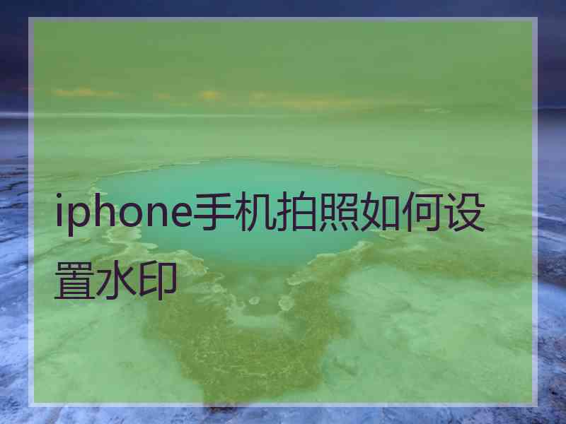 iphone手机拍照如何设置水印