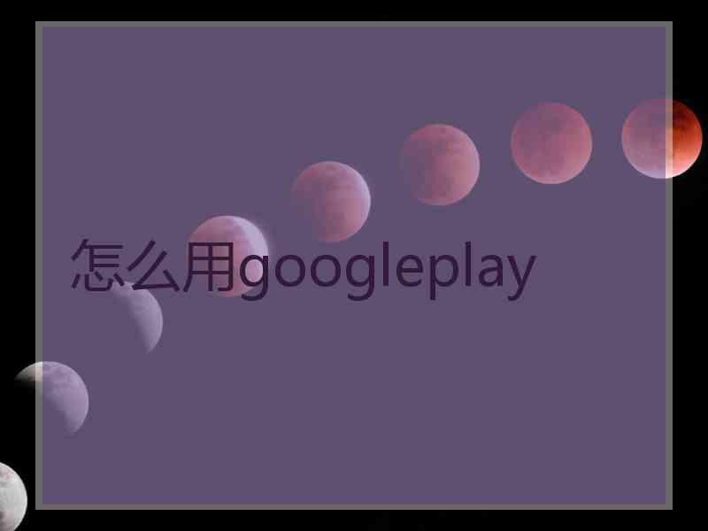 怎么用googleplay