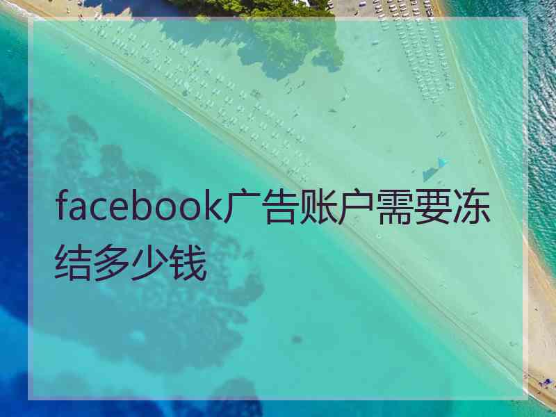 facebook广告账户需要冻结多少钱