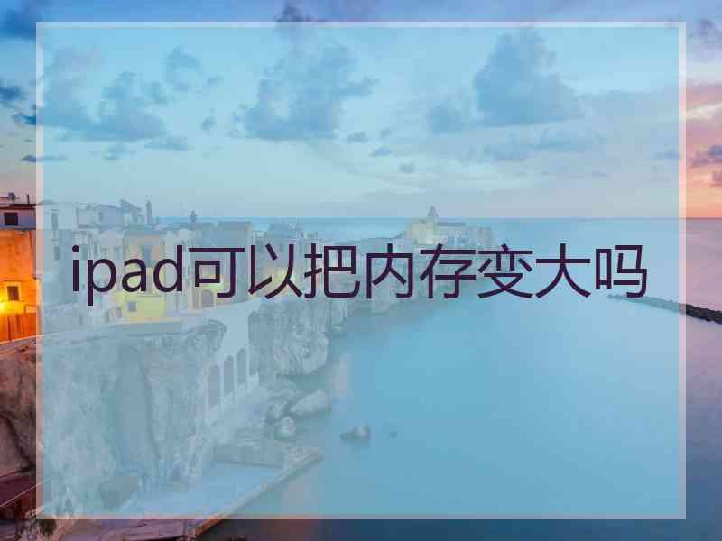 ipad可以把内存变大吗