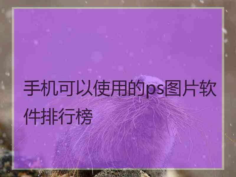 手机可以使用的ps图片软件排行榜