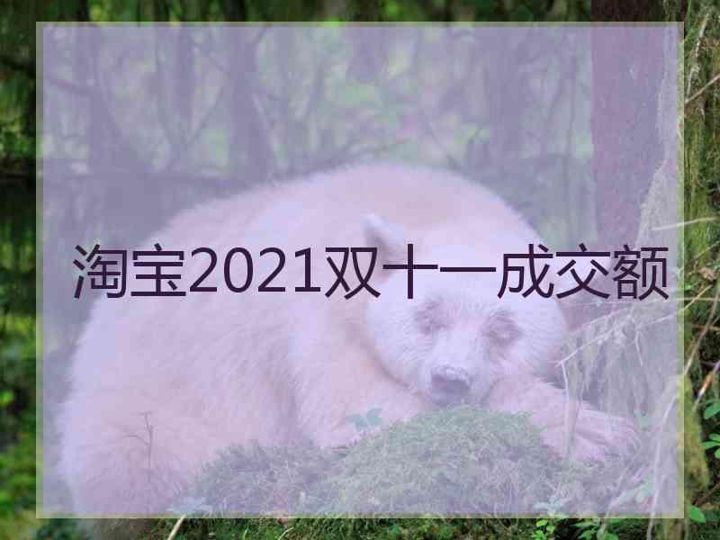 淘宝2021双十一成交额