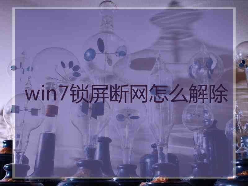 win7锁屏断网怎么解除