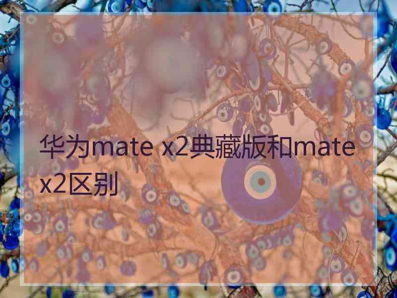 华为mate x2典藏版和matex2区别