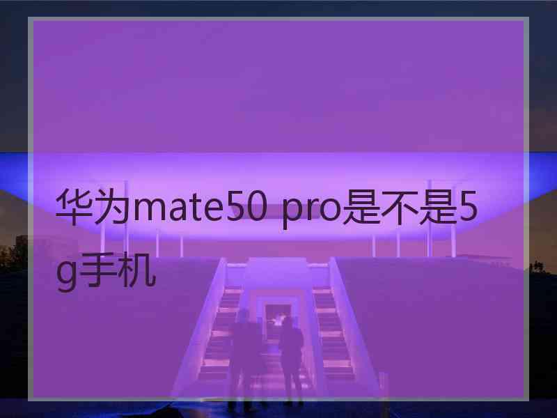 华为mate50 pro是不是5g手机