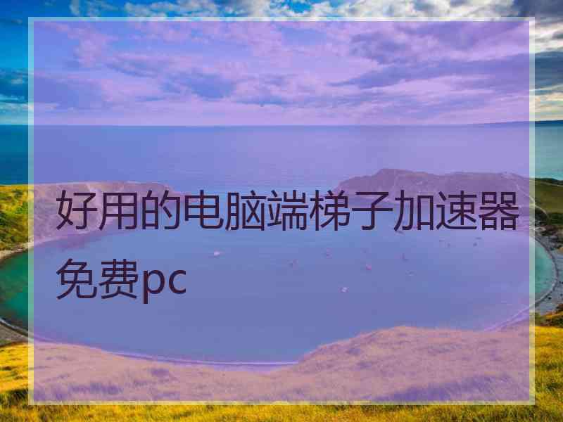 好用的电脑端梯子加速器免费pc