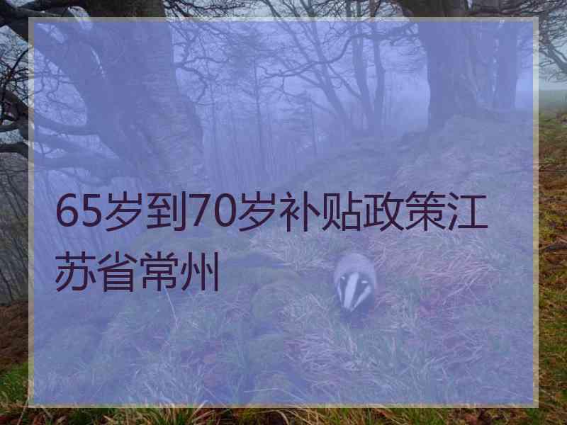 65岁到70岁补贴政策江苏省常州