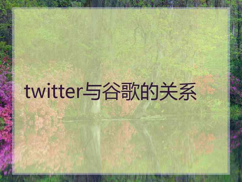 twitter与谷歌的关系