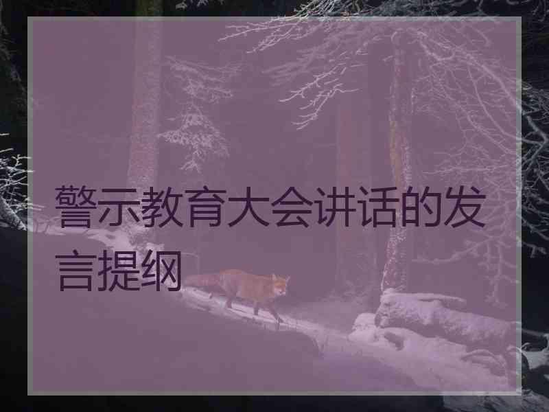 警示教育大会讲话的发言提纲