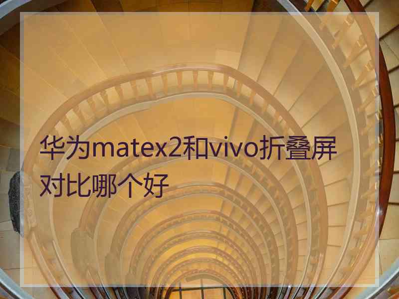 华为matex2和vivo折叠屏对比哪个好