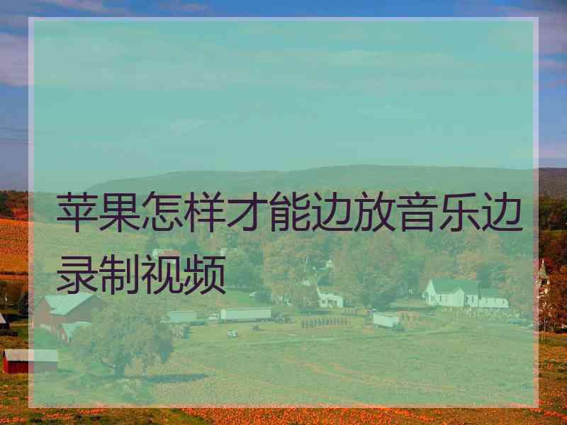 苹果怎样才能边放音乐边录制视频