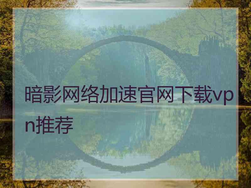 暗影网络加速官网下载vpn推荐