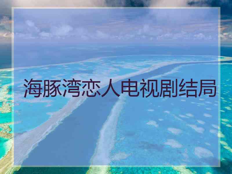 海豚湾恋人电视剧结局