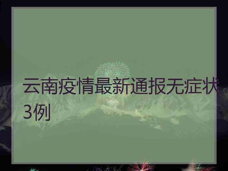 云南疫情最新通报无症状3例