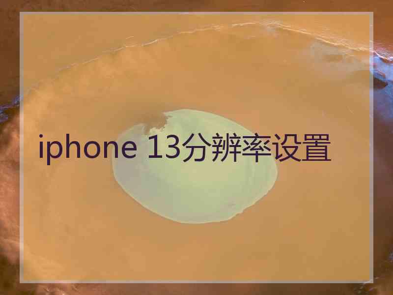 iphone 13分辨率设置