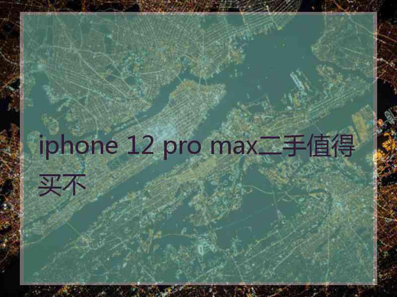 iphone 12 pro max二手值得买不