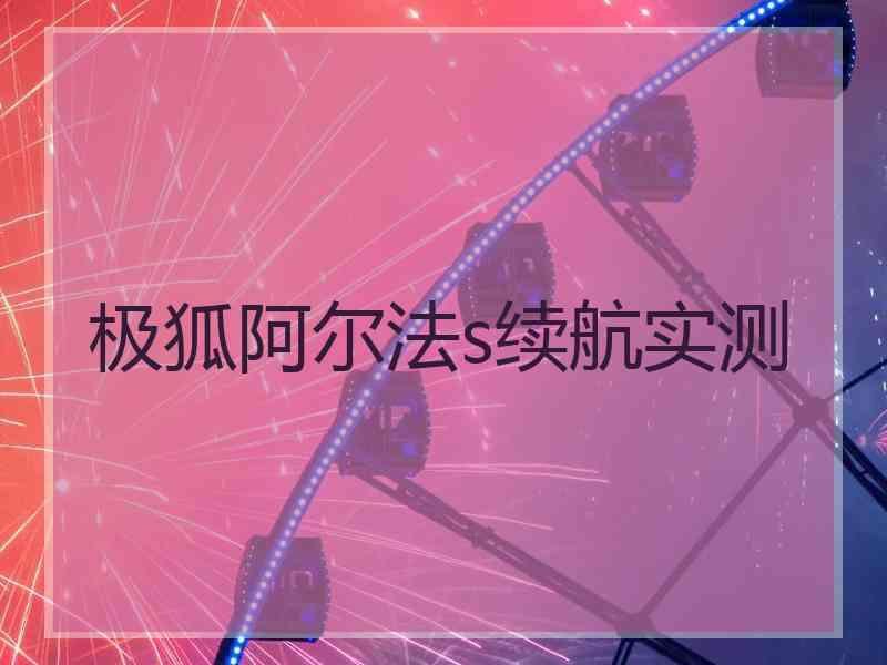 极狐阿尔法s续航实测