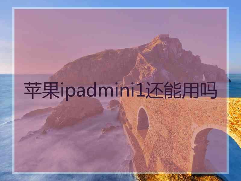 苹果ipadmini1还能用吗