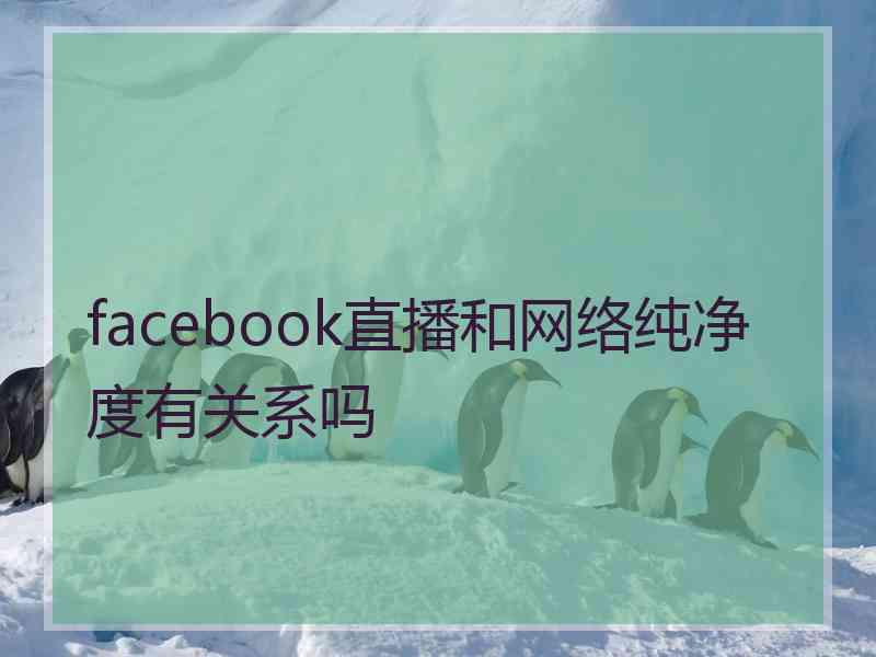 facebook直播和网络纯净度有关系吗