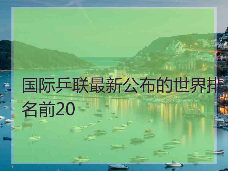 国际乒联最新公布的世界排名前20