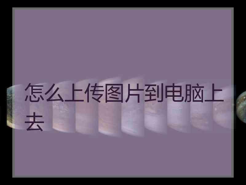 怎么上传图片到电脑上去