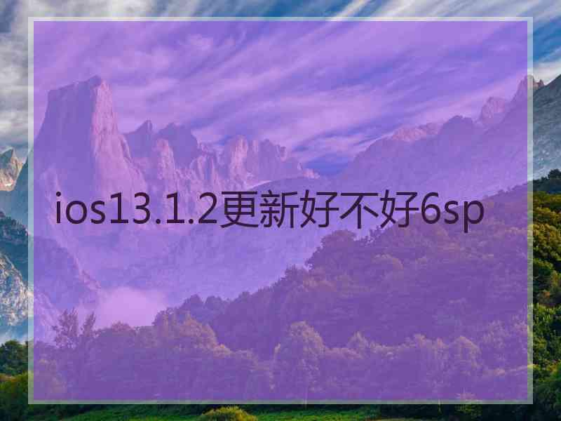 ios13.1.2更新好不好6sp