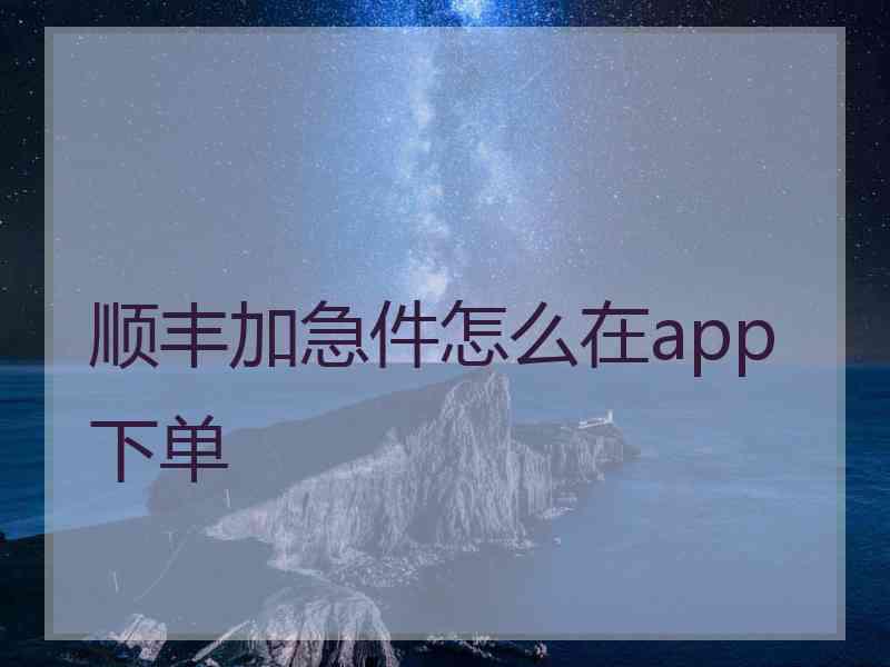 顺丰加急件怎么在app下单