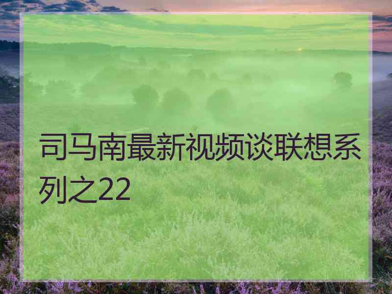 司马南最新视频谈联想系列之22