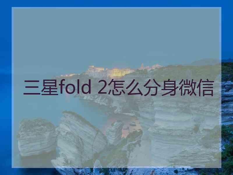 三星fold 2怎么分身微信