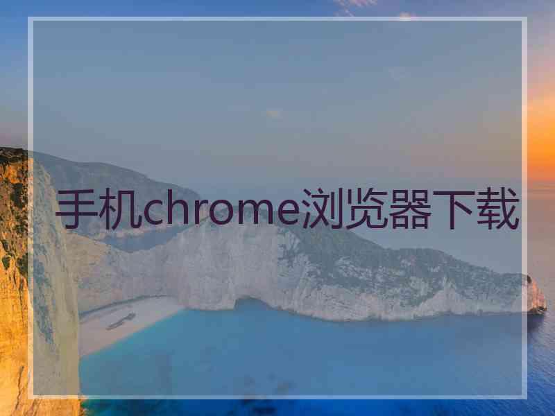 手机chrome浏览器下载